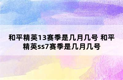 和平精英13赛季是几月几号 和平精英ss7赛季是几月几号